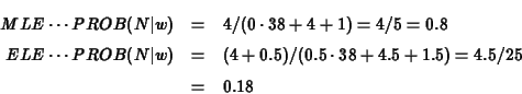 \begin{eqnarray*}MLE \cdots PROB(N\vert w) &=& 4/(0 \cdot 38 + 4 + 1) = 4/5 = 0....
...t w) &=& (4+0.5)/(0.5\cdot38 + 4.5 + 1.5) = 4.5/25\\
&=& 0.18
\end{eqnarray*}