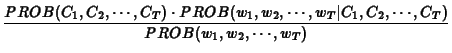 $\displaystyle \frac{PROB(C_1,C_2,\cdots,C_T) \cdot
PROB(w_1,w_2,\cdots ,w_T\vert C_1,C_2,\cdots,C_T)}{PROB(w_1,w_2,\cdots ,w_T)}$