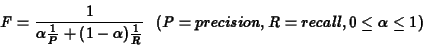 \begin{eqnarray*}F = \frac{1}{\alpha\frac{1}{P}+(1-\alpha)\frac{1}{R}} \ \
(P=precision, R= recall, 0 \leq \alpha \leq 1)
\end{eqnarray*}