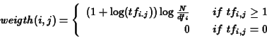 \begin{eqnarray*}weigth(i,j) =
\left\{
\begin{array}{rll}
(1+\log(tf_{i.j}))...
...\geq 1\\
0 & &if\ tf_{i,j} = 0
\end{array} \right. \nonumber
\end{eqnarray*}