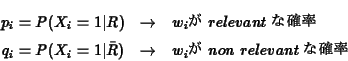 \begin{eqnarray*}p_i = P(X_i=1\vert R) &\rightarrow & w_i $B$,(B relevant $B$J3NN((B \\ ...
... P(X_i=1\vert\bar{R}) &\rightarrow & w_i $B$,(B non\ relevant$B$J3NN((B
\end{eqnarray*}